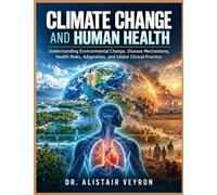 Climate Change and Human Health: Understanding Environmental Change, Disease Mechanisms, Health Risks, Adaptation, and Global Clinical Practice