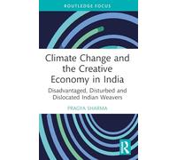 Climate Change and the Creative Economy in India: Disadvantaged, Disturbed and Dislocated Indian Weavers