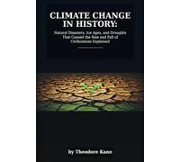 Climate Change in History: Natural Disasters, Ice Ages, and Droughts That Caused the Rise and Fall of Civilizations Explained