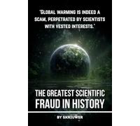 Climate Change: The Greatest Scientific Fraud in History: Unmasking the Global Warming Hoax: Conspiracy Theories, Data Manipulation, Natural Cycles, and Profiteering Exposed