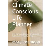 Climate-Conscious Life Planner: A 90-Day Guided Journey to Sustainable Habits and Eco-Mindful Living