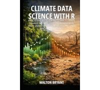 CLIMATE DATA SCIENCE WITH R: ANALYZING WEATHER PATTERNS, CLIMATE CHANGE TRENDS, AND ENVIRONMENTAL DATA USING STATISTICAL MODELING AND MACHINE LEARNING
