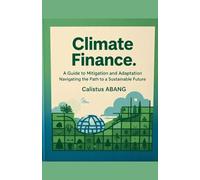 Climate Finance: A Guide to Mitigation and Adaptation. Navigating the Path to a Sustainable Future