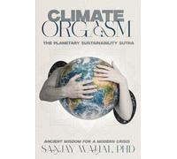 Climate Orgasm: The Planetary Sustainability Sutra - Ancient Wisdom for a Modern Crisis