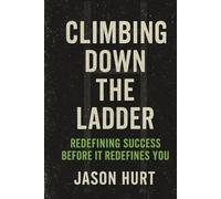 Climbing Down the Ladder: Redefining Success Before It Redefines You