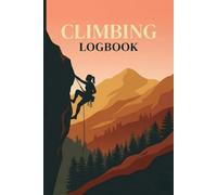 Climbing Logbook: Rock Climbing and Bouldering Journal | Track Sessions, Routes, Grades, Gear Checklist, and Progress for Indoor and Outdoor Climbers