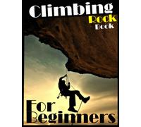 Climbing Rock Book For Beginners: For Kids And Adults, Teach Yourself to Rock Climbing, No School, No Teacher, Save Your Effort, Unique Method
