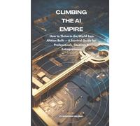 Climbing the AI Empire: How to Thrive in the World Sam Altman Built - A Survival Guide for Professionals, Creators & Entrepreneurs: Transform your ... legacy in the age of artificial intelligence