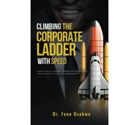 Climbing The Corporate Ladder with Speed: How To Begin, Manage, Change and Accelerate Your Career To Executive Management