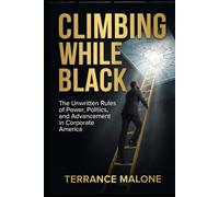 Climbing While Black: The Unwritten Rules of Power, Politics, and Advancement in Corporate America