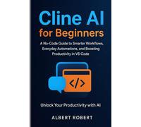 CLINE AI FOR BEGINNERS: A NO-CODE GUIDE TO SMARTER WORKFLOWS, EVERYDAY AUTOMATIONS, AND BOOSTING PRODUCTIVITY IN VS CODE