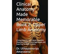 Clinical Anatomy Made Memorable Book 2: Upper Limb Anatomy: A Comprehensive, Story-Based Guide with Dissection Insights, Clinical Applications, and Exam Prep for MBBS Students