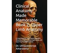 Clinical Anatomy Made Memorable Book 2: Upper Limb Anatomy: A Comprehensive, Story-Based Guide with Dissection Insights, Clinical Applications, and Exam Prep for MBBS Students