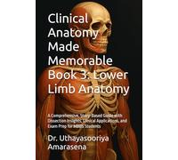 Clinical Anatomy Made Memorable Book 3: Lower Limb Anatomy: A Comprehensive, Story-Based Guide with Dissection Insights, Clinical Applications, and Exam Prep for MBBS Students