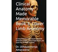 Clinical Anatomy Made Memorable Book 3: Lower Limb Anatomy: A Comprehensive, Story-Based Guide with Dissection Insights, Clinical Applications, and Exam Prep for MBBS Students