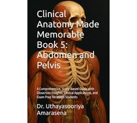 Clinical Anatomy Made Memorable Book 5: Abdomen and Pelvis: A Comprehensive, Story-Based Guide with Dissection Insights, Clinical Applications, and Exam Prep for MBBS Students