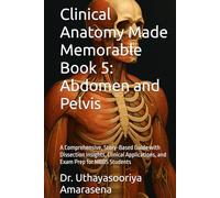 Clinical Anatomy Made Memorable Book 5: Abdomen and Pelvis: A Comprehensive, Story-Based Guide with Dissection Insights, Clinical Applications, and Exam Prep for MBBS Students