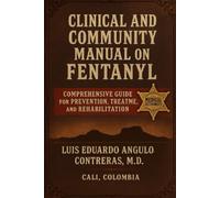 Clinical And Community Manual On Fentanyl Comprehensive Guide For Prevention, Treatment, And Rehabilitation: Comprehensive Guide For Prevention, Treatment, And Rehabilitation