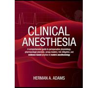 Clinical Anesthesia: A Comprehensive Guide to Perioperative Physiology, Pharmacologic Precision, Airway Mastery, Risk Mitigation, and Evidence-Based Practice in Modern Anesthesiology
