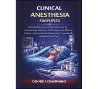 Clinical Anesthesia Simplified: A Practical Review and Quick Reference for Anesthesiology Residents, CRNA Students and Medical Trainees Master Anesthesia Pharmacology, Procedures and Board Exam Prep