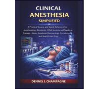 Clinical Anesthesia Simplified: A Practical Review and Quick Reference for Anesthesiology Residents, CRNA Students and Medical Trainees Master Anesthesia Pharmacology, Procedures and Board Exam Prep