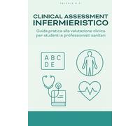 Clinical Assessment infermieristico: Guida pratica alla valutazione clinica per studenti e professionisti sanitari