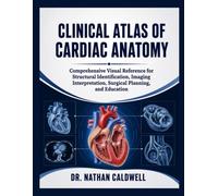 Clinical Atlas of Cardiac Anatomy: Comprehensive Visual Reference for Structural Identification, Imaging Interpretation, Surgical Planning, and Education