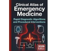 Clinical Atlas of Emergency Medicine: Rapid Diagnostic Algorithms and Procedural Interventions: Evidence-Based Visual Guide to Acute Care Decision-Making and Life-Saving Procedures