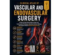 Clinical Atlas of Vascular and Endovascular Surgery: A Step-by-Step Visual Guide to Open and Endovascular Techniques, Operative Decision-Making, and Evidence-Based Vascular Reconstruction