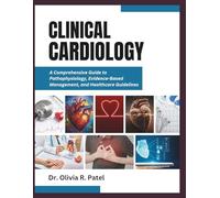 CLINICAL CARDIOLOGY: A Comprehensive Guide to Pathophysiology, Evidence-Based Management, and Healthcare Guidelines