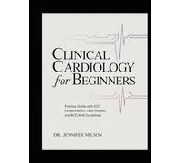 CLINICAL CARDIOLOGY FOR BEGINNERS: Practice Guide with ECG Interpretation, Case Studies, and ACC/AHA Guidelines