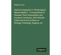 Clinical Companion to "Physiological Materia Medica". A Compendium of Diseases, Their Homeopathic and Accessory treatment, with Valuable Tables and Practical Hints on Etiology, Pathology, Hygiene, etc