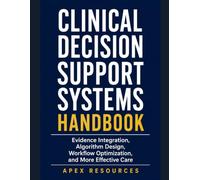 CLINICAL DECISION SUPPORT SYSTEMS HANDBOOK: Evidence Integration, Algorithm Design, Workflow Optimization, and More Effective Care