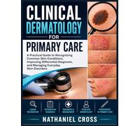 Clinical Dermatology for Primary Care: A Practical Guide to Recognizing Common Skin Conditions, Improving Differential Diagnosis, and Managing Everyday Skin Disorders