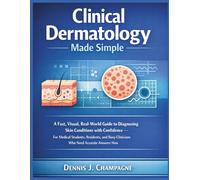 Clinical Dermatology Made Simple: A Fast, Visual, Real-World Guide to Diagnosing Skin Conditions with Confidence - For Medical Students, Residents, and Busy Clinicians Who Need Accurate Answers Now