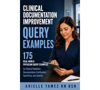 Clinical Documentation Improvement Query Examples: 175 Real-World Physician Query Examples for Clinical Validation, Documentation Clarification, Specificity, and Severity