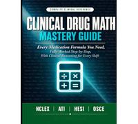 CLINICAL DRUG MATH MASTERY GUIDE: Every Medication Formula You Need, Fully Worked Step-by-Step, With Clinical Reasoning to Help You Calculate Accurately on Every Shift and Every Exam.