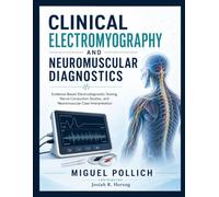 CLINICAL ELECTROMYOGRAPHY AND NEUROMUSCULAR DIAGNOSTICS: Evidence-Based Electrodiagnostic Testing, Nerve Conduction Studies, and Neuromuscular Case Interpretation