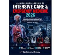 Clinical Encyclopedia of Intensive Care & Emergency Medicine 2026: An Evidence-Based Reference for Diagnosis, Acute Resuscitation, ICU Management, and ... Residents, and Critical Care Teams