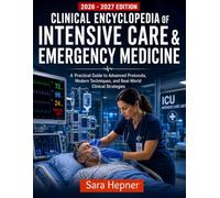 CLINICAL ENCYCLOPEDIA OF INTENSIVE CARE & EMERGENCY MEDICINE: A Practical Guide to Advanced Protocols, Modern Techniques, and Real-World Clinical Strategies