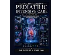 Clinical Encyclopedia of Pediatric Intensive Care: Evidence-Based Critical Care Reference for PICU Physicians, Residents, Nurses, and Emergency Clinicians