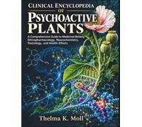 Clinical Encyclopedia of Psychoactive Plants: A Comprehensive Guide to Medicinal Botany, Ethnopharmacology, Neurochemistry, Toxicology, and Health Effects