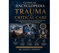 Clinical Encyclopedia of Trauma and Critical Care: Essential, Evidence-Based Reference Covering Prehospital Care, Damage Control, Resuscitation Protocols, and Multi-System Critical Care Management