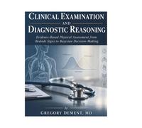 CLINICAL EXAMINATION AND DIAGNOSTIC REASONING: Evidence-Based Physical Assessment from Bedside Signs to Bayesian Decision-Making
