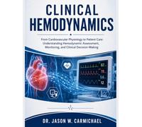 Clinical Hemodynamics: From Cardiovascular Physiology to Patient Care: Understanding Hemodynamic Assessment, Monitoring, and Clinical Decision-Making