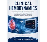 Clinical Hemodynamics: From Cardiovascular Physiology to Patient Care: Understanding Hemodynamic Assessment, Monitoring, and Clinical Decision-Making