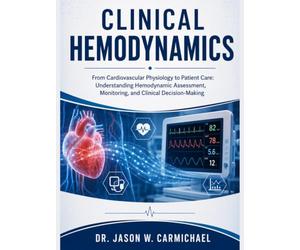 Clinical Hemodynamics: From Cardiovascular Physiology to Patient Care: Understanding Hemodynamic Assessment, Monitoring, and Clinical Decision-Making