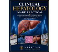 CLINICAL HEPATOLOGY MADE PRACTICAL: An Evidence-Based Textbook of Liver Disease Diagnosis, Laboratory Interpretation, Cirrhosis, Hepatitis, and Clinical Management