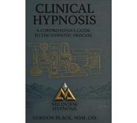 CLINICAL HYPNOSIS: A Comprehensive Guide to the Hypnotic Process