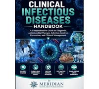 CLINICAL INFECTIOUS DISEASES HANDBOOK: A Comprehensive Guide to Diagnosis, Antimicrobial Therapy, Infection Control, Prevention, and Clinical Management